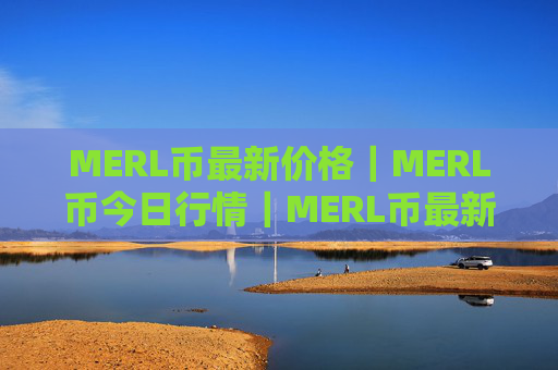 MERL币最新价格｜MERL币今日行情｜MERL币最新消息