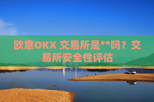 欧意OKX 交易所是**吗?交易所安全性评估