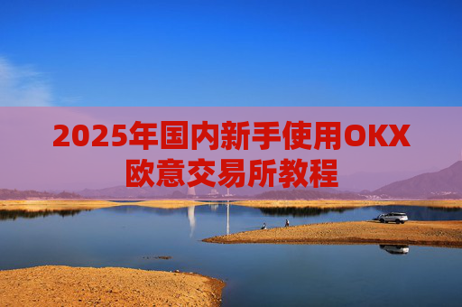 2025年国内新手使用OKX欧意交易所教程