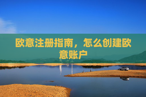 欧意注册指南,怎么创建欧意账户