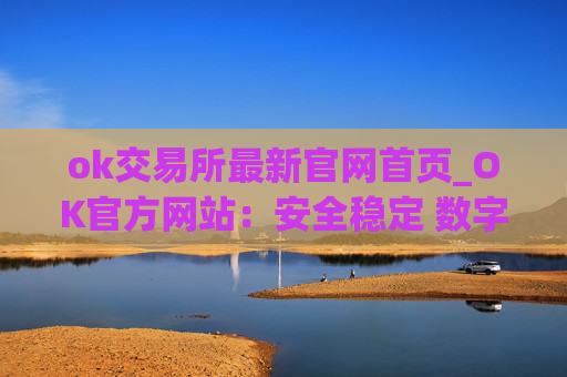 ok交易所最新官网首页_OK官方网站:安全稳定 数字资产交易平台