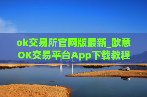ok交易所官网版最新_欧意OK交易平台App下载教程