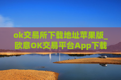 ok交易所下载地址苹果版_欧意OK交易平台App下载教程