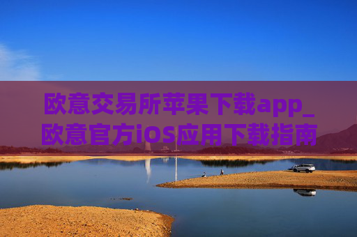 欧意交易所苹果下载app_欧意官方iOS应用下载指南