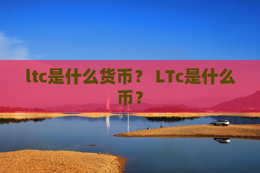 ltc是什么货币? LTc是什么币?