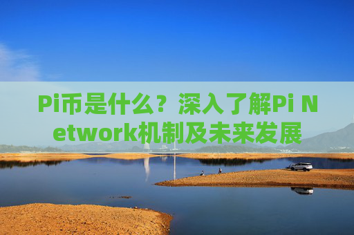 Pi币是什么？深入了解Pi Network机制及未来发展