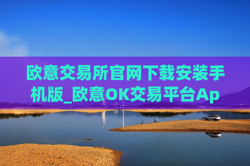 欧意交易所官网下载安装手机版_欧意OK交易平台App下载教程