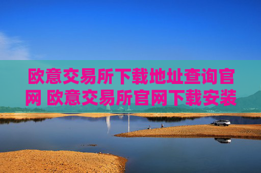 欧意交易所下载地址查询官网 欧意交易所官网下载安装教程