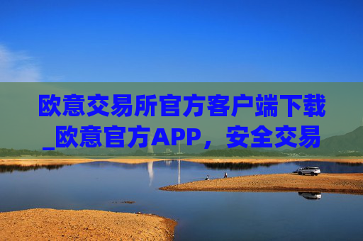 欧意交易所官方客户端下载_欧意官方APP,安全交易尽在掌握