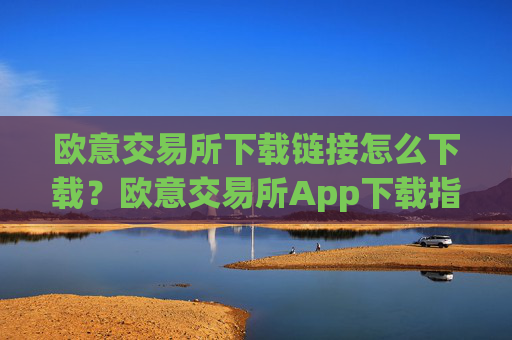 欧意交易所下载链接怎么下载?欧意交易所App下载指南