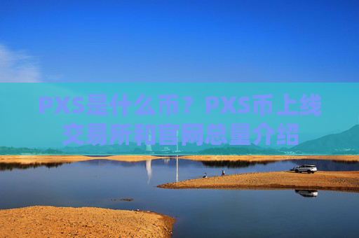 PXS是什么币？PXS币上线交易所和官网总量介绍