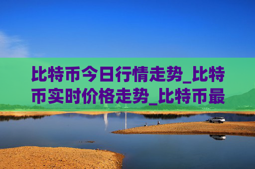 比特币今日行情走势_比特币实时价格走势_比特币最新价格
