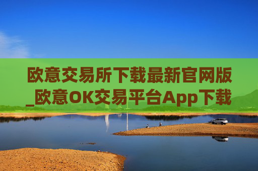欧意交易所下载最新官网版_欧意OK交易平台App下载教程