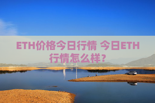 ETH价格今日行情 今日ETH行情怎么样?