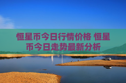 恒星币今日行情价格 恒星币今日走势最新分析
