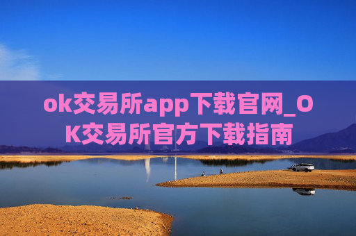 ok交易所app下载官网_OK交易所官方下载指南