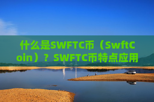 什么是SWFTC币(SwftCoin)?SWFTC币特点应用与前景