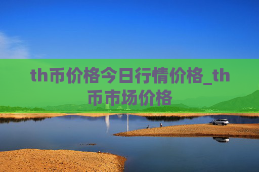 th币价格今日行情价格_th币市场价格