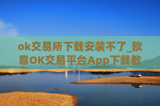 ok交易所下载安装不了_欧意OK交易平台App下载教程