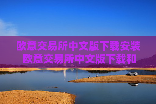 欧意交易所中文版下载安装 欧意交易所中文版下载和安装指南