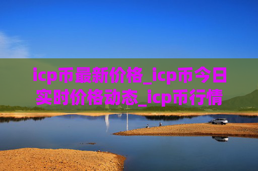 icp币最新价格_icp币今日实时价格动态_icp币行情