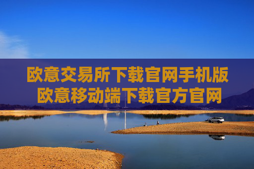 欧意交易所下载官网手机版 欧意移动端下载官方官网