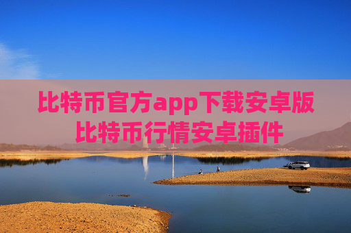 比特币官方app下载安卓版 比特币行情安卓插件