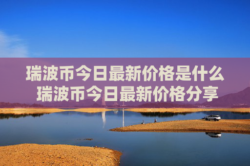瑞波币今日最新价格是什么 瑞波币今日最新价格分享