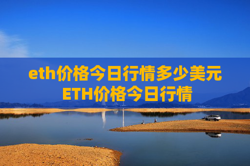 eth价格今日行情多少美元 ETH价格今日行情