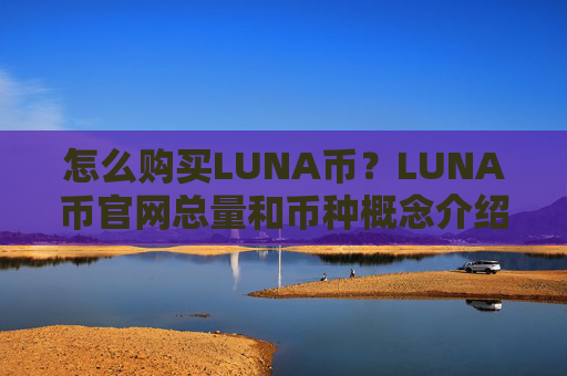 怎么购买LUNA币?LUNA币官网总量和币种概念介绍