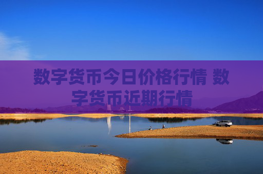 数字货币今日价格行情 数字货币近期行情