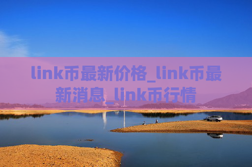 link币最新价格_link币最新消息_link币行情