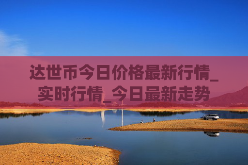 达世币今日价格最新行情_实时行情_今日最新走势