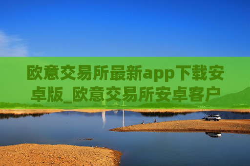 欧意交易所最新app下载安卓版_欧意交易所安卓客户端最新版本下载
