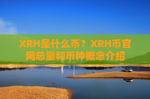 XRH是什么币？XRH币官网总量和币种概念介绍
