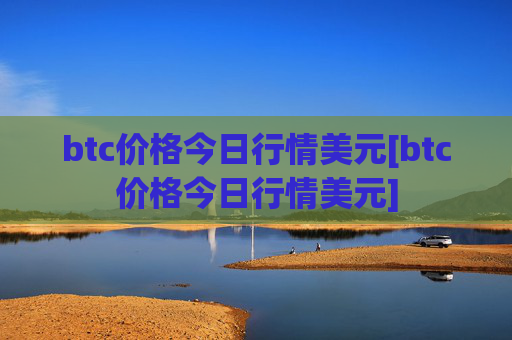 btc价格今日行情美元[btc价格今日行情美元]