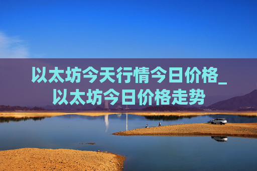 以太坊今天行情今日价格_以太坊今日价格走势