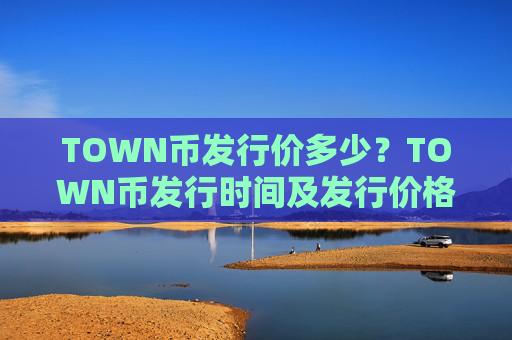 TOWN币发行价多少?TOWN币发行时间及发行价格介绍