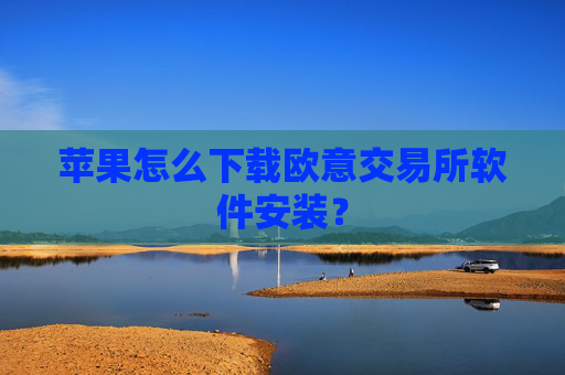 苹果怎么下载欧意交易所软件安装？