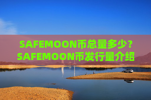 SAFEMOON币总量多少？SAFEMOON币发行量介绍