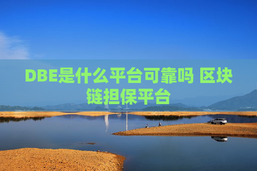 DBE是什么平台可靠吗 区块链担保平台