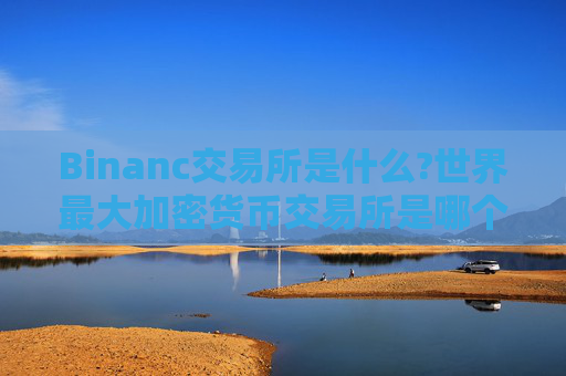 Binanc交易所是什么?世界最大加密货币交易所是哪个?