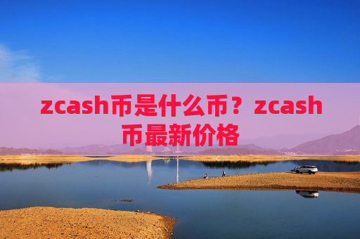 zcash币是什么币?zcash币最新价格