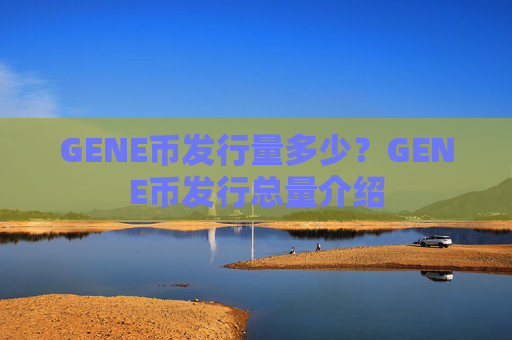 GENE币发行量多少？GENE币发行总量介绍