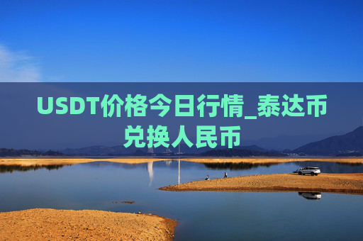 USDT价格今日行情_泰达币兑换人民币