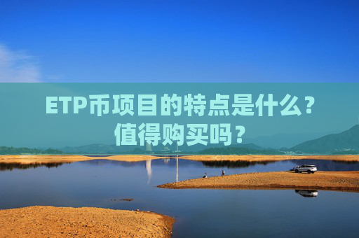 ETP币项目的特点是什么?值得购买吗?