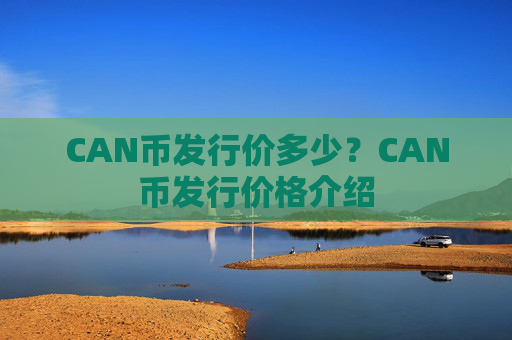 CAN币发行价多少？CAN币发行价格介绍