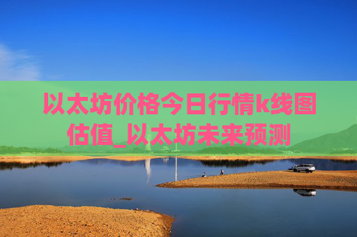 以太坊价格今日行情k线图估值_以太坊未来预测