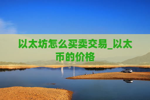 以太坊怎么买卖交易_以太币的价格