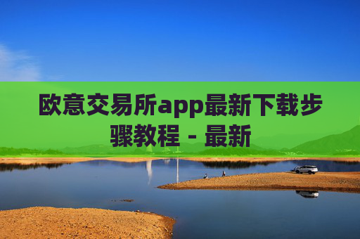 欧意交易所app最新下载步骤教程 - 最新